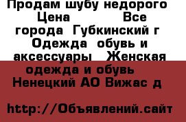 Продам шубу недорого › Цена ­ 8 000 - Все города, Губкинский г. Одежда, обувь и аксессуары » Женская одежда и обувь   . Ненецкий АО,Вижас д.